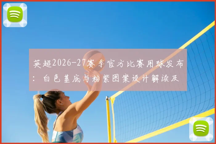 英超2026-27赛季官方比赛用球发布：白色基底与粉紫图案设计解读及购买信息指南